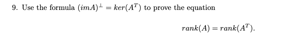 9. Use the formula (imA)+ = ker(AT)
to prove the equation
rank(A) = rank(AT).