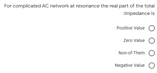 For complicated AC network at resonance the real part of the total
:impedance is
Positive Value
Zero Value
Non-of-Them
Negative Value
