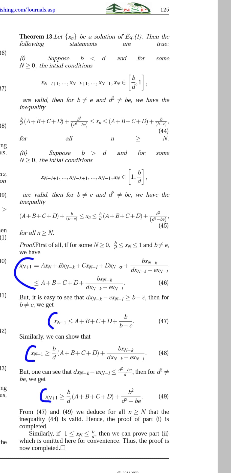 ishing.com/Journals.asp
125
Theorem 13.Let {xn} be a solution of Eq.(1). Then the
following
statements
are
true:
36)
b < d
(i)
N>0, the intial conditions
Suppose
and
for
some
XN-1+1,..., XN–k+1,……, XN-1, XN €
1
37)
are valid, then for b+ e and d² # be, we have the
inequality
(A+B+C+D) +
b
< Xn < (A+B+C+D)+
& – be)
(b-e) »
(44)
38)
for
all
n
N.
ng
us,
b > d
Suppose
N>0, the intial conditions
(ii)
and
for
some
ers,
XN-1+1, ..., хN-k+1,..., Xм-1, Xу €
1.
UO
39)
are valid, then for b+ e and d + be, we have the
inequality
>
b
(A+B+C+D)+o S Xn < (A+B+C+D)+
(df – be) '
(45)
(b-e)
en
for all n> N.
(1)
Proof.First of all, if for some N>0, 2< xN < 1 and b#e,
we have
10)
XN+1 = AxN+ BxN-k+CxN–i+DxN-o+
bxN-k
dxn-k– exN-1
bxN-k
< A+B+C+D+
(46)
dxN-k- exN-1
1)
But, it is easy to see that dxN-k– exN-12 b– e, then for
b#e, we get
b
XN+1 < A+B+C+D+
(47)
b-e'
12)
Similarly, we can show that
(w-1 2(A+ B+C+ D)-
b
bxN-k
XN+1 >
d
(48)
dxN-k — еxN-1
13)
&– be
then for d +
But, one can see that dxN-k– eXN–1<
be, we get
ng
us,
b
(A+B+C+D)+
XN+1 >
(49)
d – be
From (47) and (49) we deduce for all n> N that the
inequality (44) is valid. Hence, the proof of part (i) is
completed.
Similarly, if 1 < XN < , then we can prove part (ii)
which is omitted here for convenience. Thus, the proof is
now completed.O
che
A 201 4 NSP
AL
