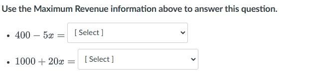 Use the Maximum Revenue information above to answer this question.
400-5x=[Select]
• 1000 + 20x [Select]
=