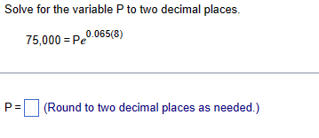 Solve for the variable P to two decimal places.
75,000-Pe
0.065(8)
P= (Round to two decimal places as needed.)