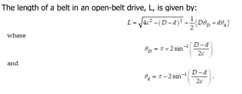 The length of a belt in an open-belt drive, L, is given by:
where
and
L = √4c²-(D-d)² + ¹/{D÷₂+d²₂}
8p=7+2sin-¹ D-d
2c
8₁ = π-2 sin-¹
D-d
2c