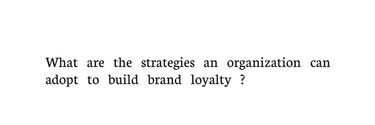 What are the strategies an organization can
adopt to build brand loyalty ?