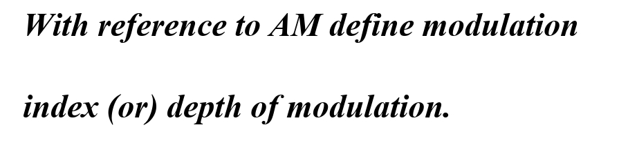 With reference to AM define modulation
index (or) depth of modulation.