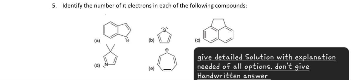 5. Identify the number of π electrons in each of the following compounds:
(a)
(b)
(d)
(e)
©
give detailed Solution with explanation
needed of all options, don't give
Handwritten answer