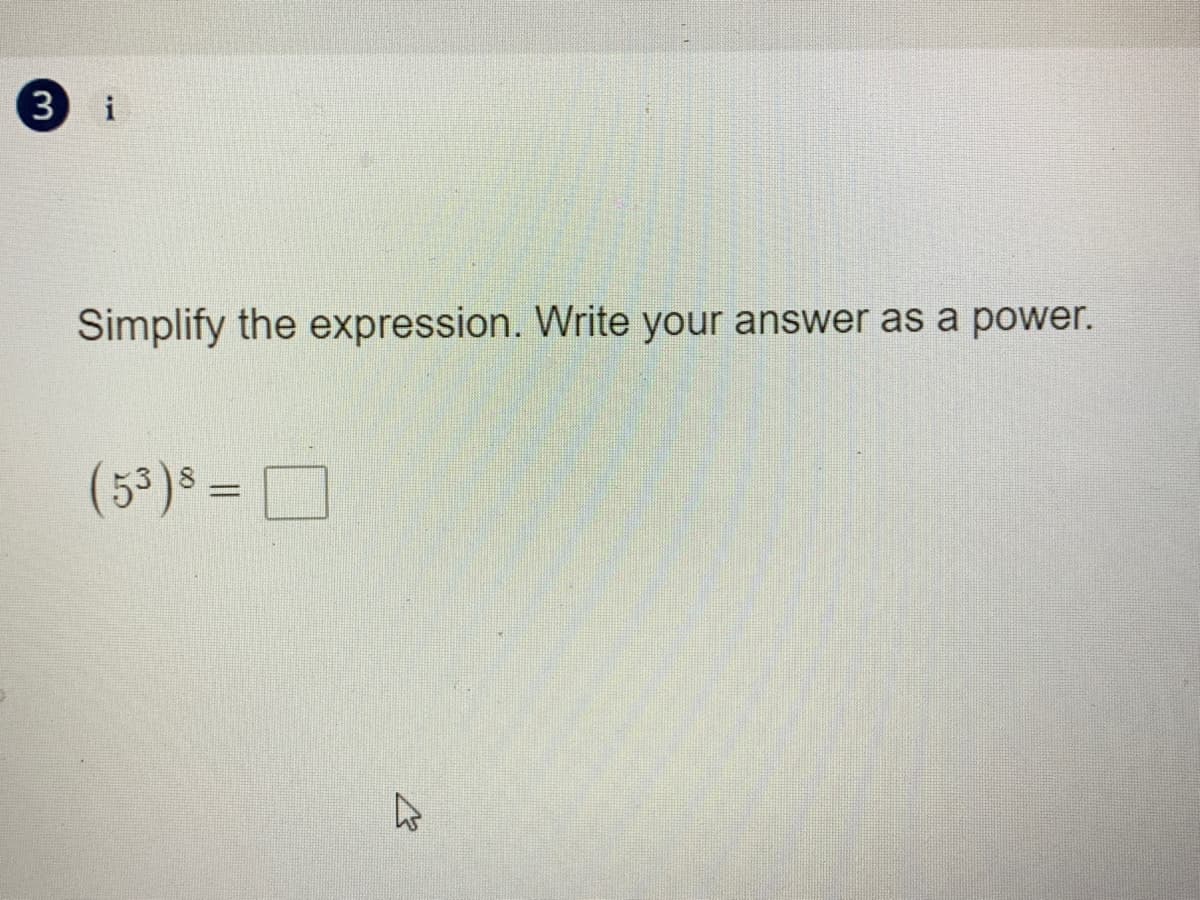 3 i
Simplify the expression. Write your answer as a power.
(53)$ =
D
