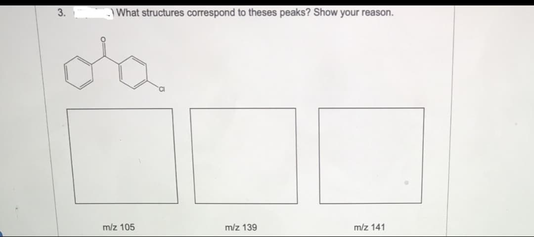 3.
What structures correspond to theses peaks? Show your reason.
m/z 105
m/z 139
m/z 141