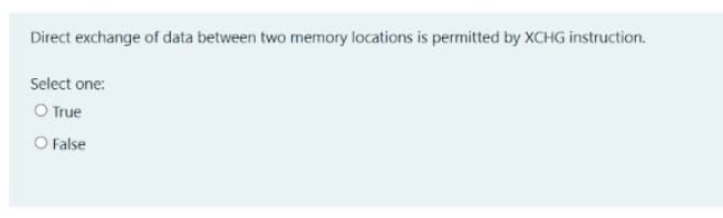 Direct exchange of data between two memory locations is permitted by XCHG instruction.
Select one:
O True
O False
