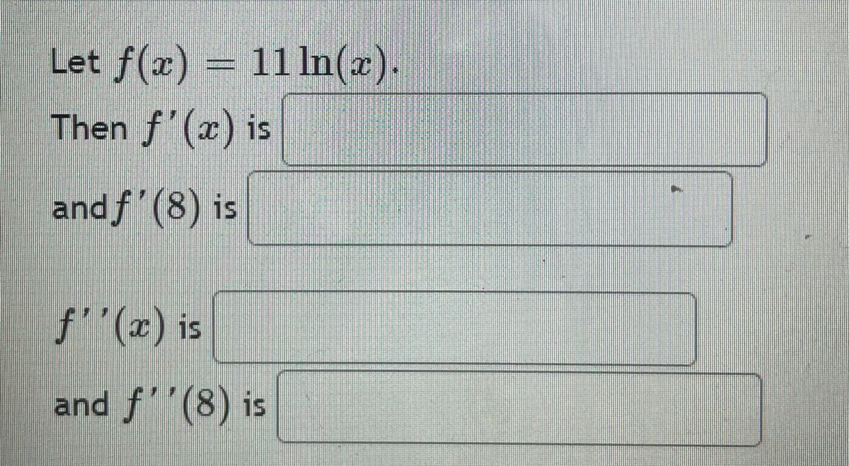 Let f(x) = 11 In(z).
Then f'(x) is
andf (8) is
f (z) is
and f(8) is
