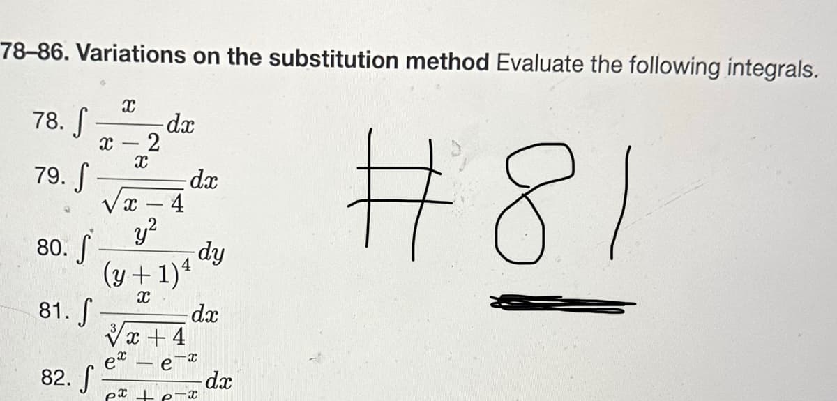 78-86. Variations on the substitution method Evaluate the following integrals.
78.
79. S
80. S
81. S
x
X
82. -
- 2
x
X
y²
-dx
4
(y + 1)4
X
x +4
dx
px + p
dx
x
dy
x
dx
#81