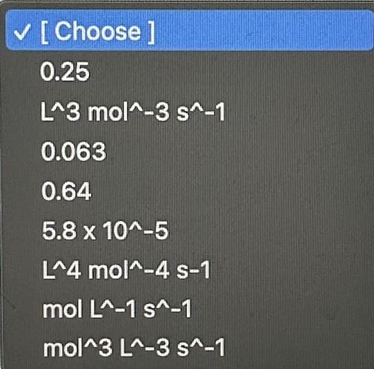[Choose ]
0.25
L^3 mol^-3 s^-1
0.063
0.64
5.8 x 10^-5
L^4 mol^-4 s-1
mol L^-1 s^-1
mol^3 L^-3 s^-1