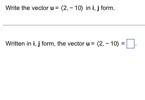 Write the vector u = (2,10) in i, j form.
Written in i, j form, the vector u = (2,-10)
=