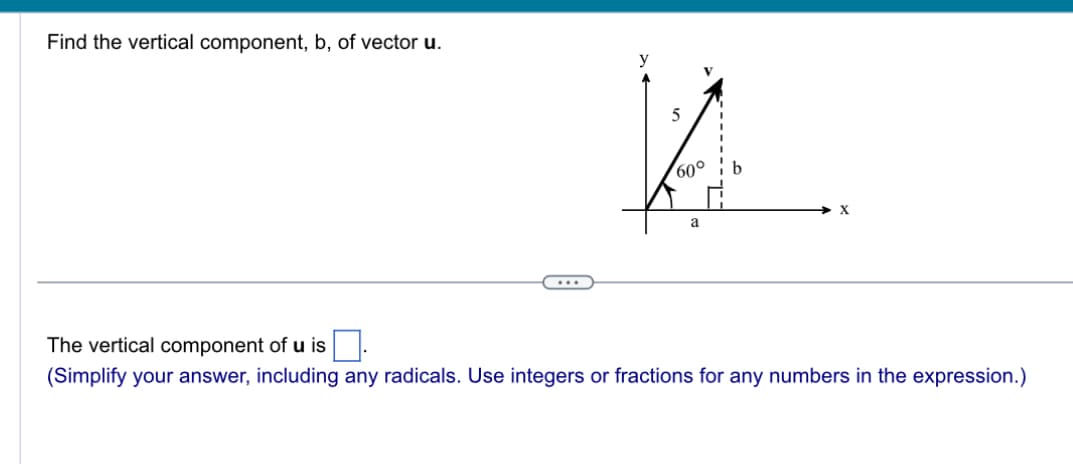 Find the vertical component, b, of vector u.
y
60°
X
a
The vertical component of u is
(Simplify your answer, including any radicals. Use integers or fractions for any numbers in the expression.)