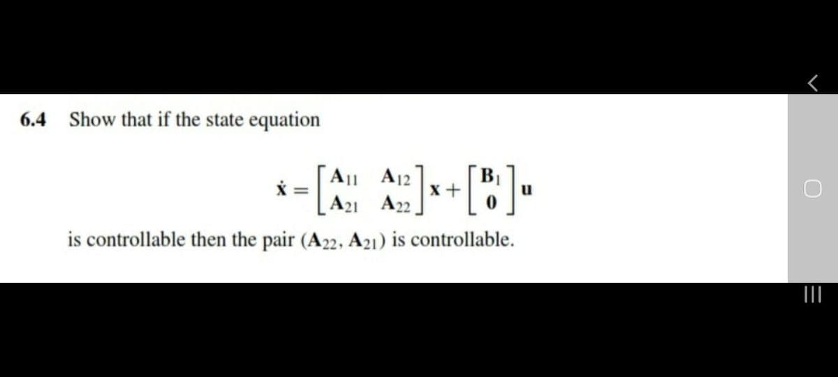 6.4 Show that if the state equation
All A12
x+
A21 A22
u
is controllable then the pair (A22, A21) is controllable.
II
