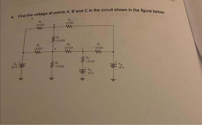 4. Find the voltage at points A, B and C in the circuit shown in the figure below.
24 V
R₂
UITOT
www
R₁
1.0k0
www
17
www
R₁
10k01
A
R₂
1.010
ww
R₁
10102
R₂
10k
W
Vsa
R₂
1.0 k
LOKO
10 V
www
18 V