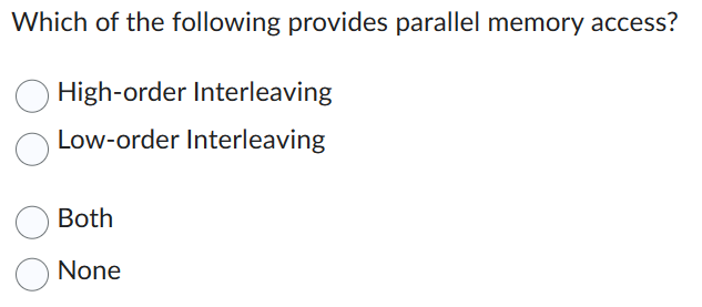 Which of the following provides parallel memory access?
High-order Interleaving
Low-order Interleaving
Both
None