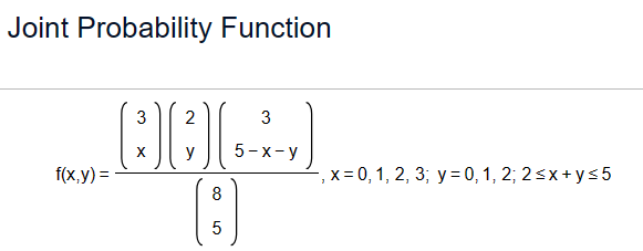Joint Probability Function
f(x,y)=
3
2
3
[AQ]
y
8
5
5-x-y
, x = 0, 1, 2, 3; y = 0, 1, 2; 2≤x+y≤5