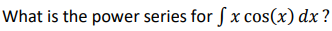 What is the power series for ( x cos(x) dx?