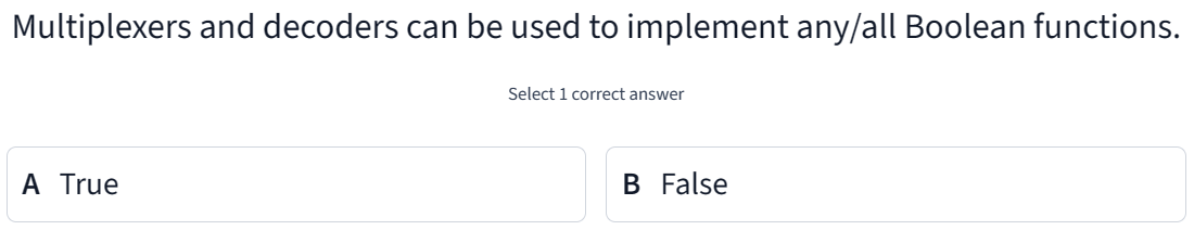 Multiplexers and decoders can be used to implement any/all Boolean functions.
A True
Select 1 correct answer
B False