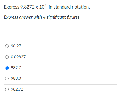 Express 9.8272 x 102 in standard notation.
Express answer with 4 significant figures
O 98.27
0.09827
982.7
O 983.0
O 982.72
