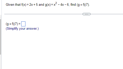 Given that f(x) = 2x + 5 and g(x)=x² - 4x-6, find (gof)(7).
(gof)(7) =
(Simplify your answer.)