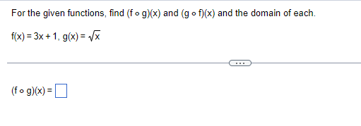 For the given functions, find (fog)(x) and (gof)(x) and the domain of each.
f(x) = 3x + 1, g(x)=√x
(fog)(x) =