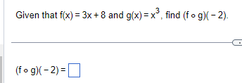 Given that f(x) = 3x + 8 and g(x)= x³, find (fog)(-2).
(fog)(-2)=