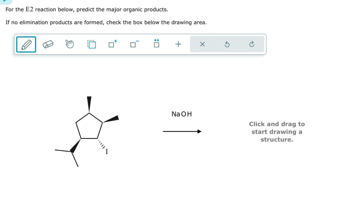 For the E2 reaction below, predict the major organic products.
If no elimination products are formed, check the box below the drawing area.
יוון.
!
: ☐
NaOH
+
Click and drag to
start drawing a
structure.