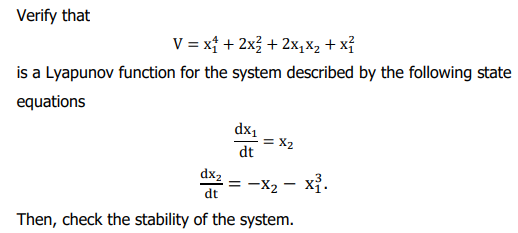 Verify that
V = xf + 2x3 + 2x, xX, + xỉ
is a Lyapunov function for the system described by the following state
equations
dx1
= X2
dt
dx2
-X2 - xỉ.
dt
Then, check the stability of the system.
