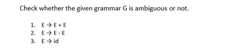 Check whether the given grammar G is ambiguous or not.
1. EE+E
2. EE-E
3. Eid
