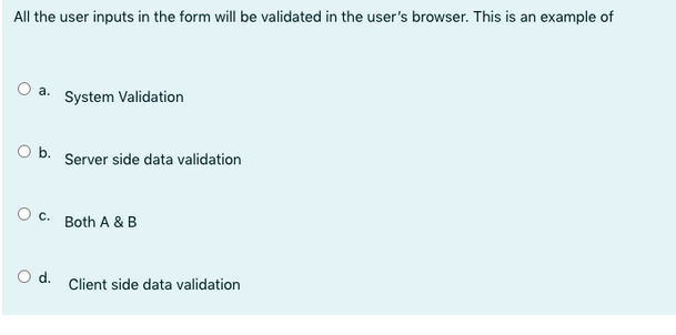 All the user inputs in the form will be validated in the user's browser. This is an example of
a.
O b.
System Validation
Server side data validation
C. Both A & B
O d. Client side data validation