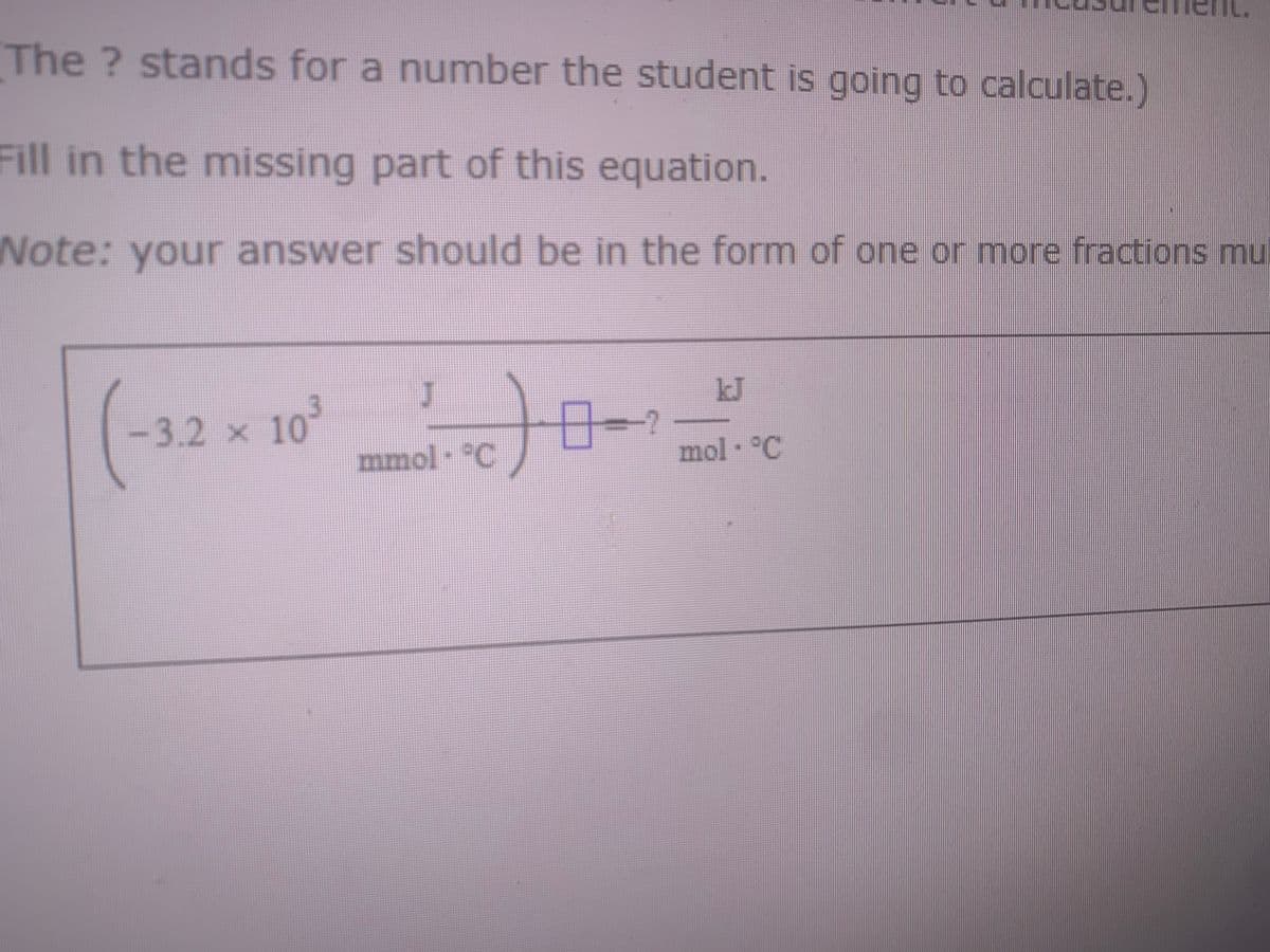 The ? stands for a number the student is going to calculate.)
Fill in the missing part of this equation.
Note: your answer should be in the form of one or more fractions mu
(-3.2 × 10²
J
mmol-C
8-1
P
mol · °C