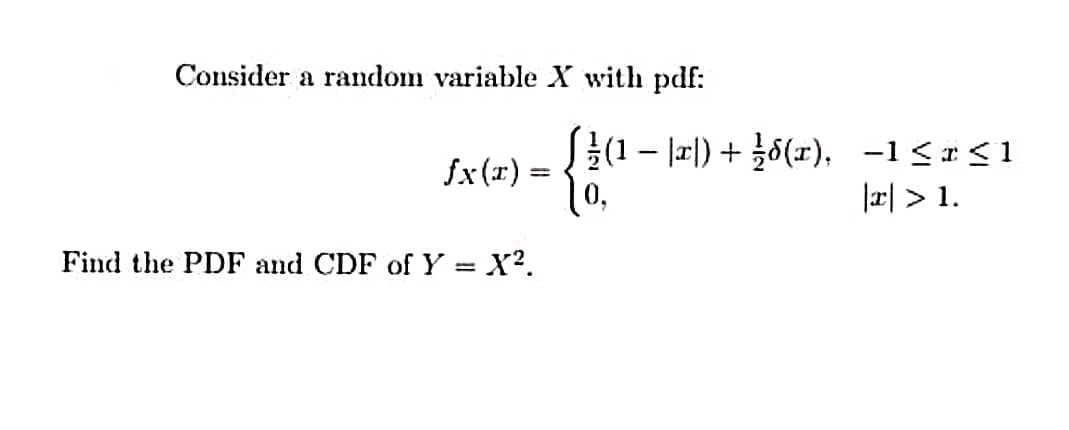 Consider a random variable X with pdf:
J를(1-1피) + 1이(r), -1<r<1
10,
fx(x) =
I피 > 1.
Find the PDF and CDF of Y = X?.

