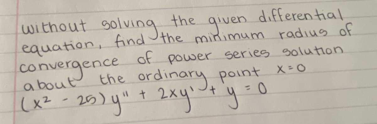 without solving, given
the
differential
equation, find the minimum radius of
convergence of power series solution
the ordinary point
(x² - 25) y " + 2xy¹ + y
a bout
x=0
y = 0