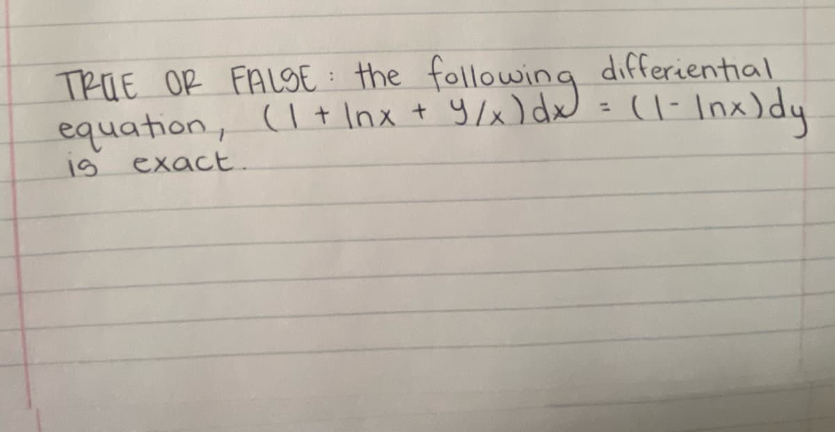 TRUE OR FALSE: the
following
differiential
equation, (1 + lnx + 9/x) dx = (1 - Inx) dy
is
exact.