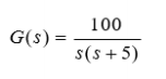 100
G(s) =
s(s +5)
