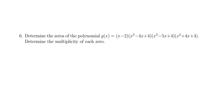 6. Determine the zeros of the polynomial g(x) = (x-2)(z2-4r+4) (x2-5r+4)(x2+4x+4)
Determine the multiplicity of each zero
