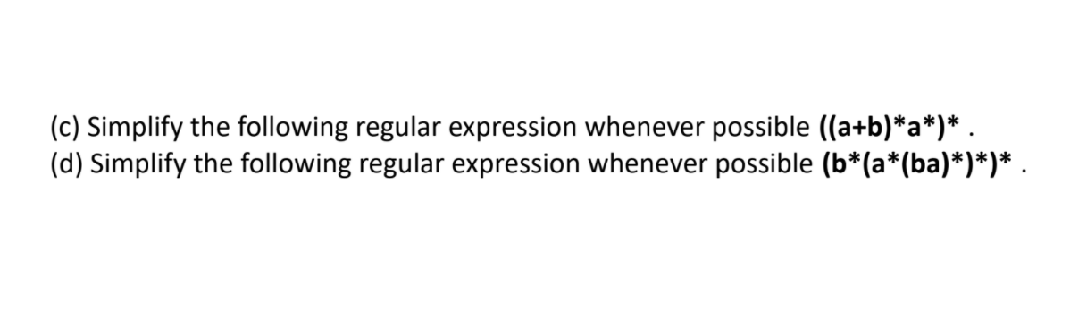 (c) Simplify the following regular expression whenever possible (a+b)*a*)* .
(d) Simplify the following regular expression whenever possible (b*(a*(ba)*)*)* .
