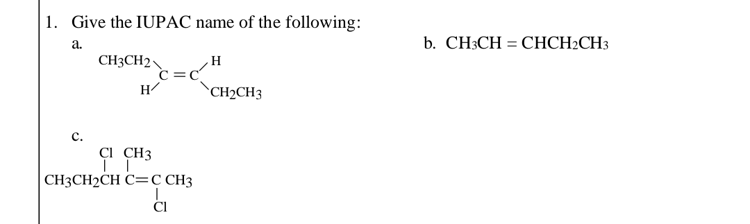 1. Give the IUPAC name of the following:
a.
C.
CH3CH2
H
с
Cl CH3
CH3CH2CH C=C CH3
Cl
H
CH2CH3
b. CH3CHCHCH2CH3