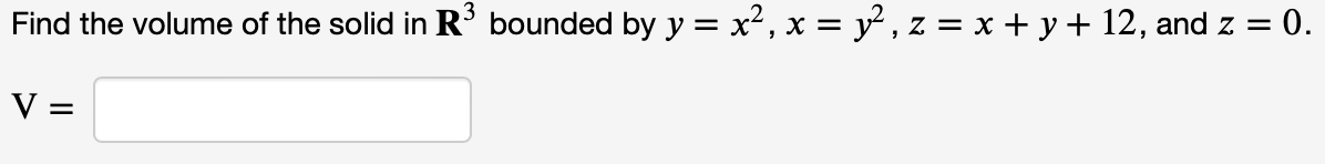 Find the volume of the solid in R³ bounded by y = x², x = y², z = x + y + 12, and z = 0.
V =