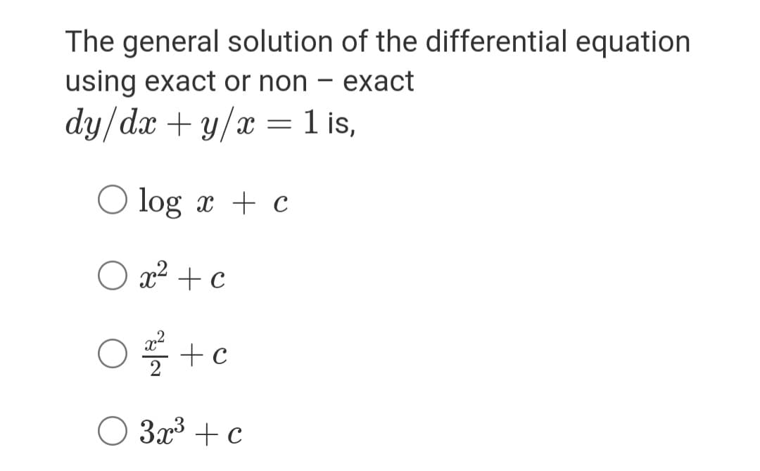 The general solution of the differential equation
using exact or non – exact
dy/dx + y/x
= 1 is,
1 is,
O log x + c
O x2 + c
O+c
O 3x³ + c
