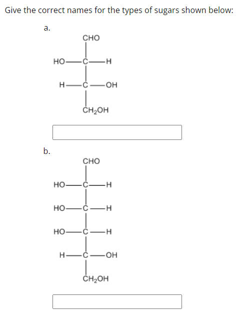 Give the correct names for the types of sugars shown below:
a.
b.
CHO
HO-
-H
€
H-
-OH
CH₂OH
HO-
HO-
HO-
H-
CHO
-H
-Ċ-
-H
-C-H
-OH
CH₂OH