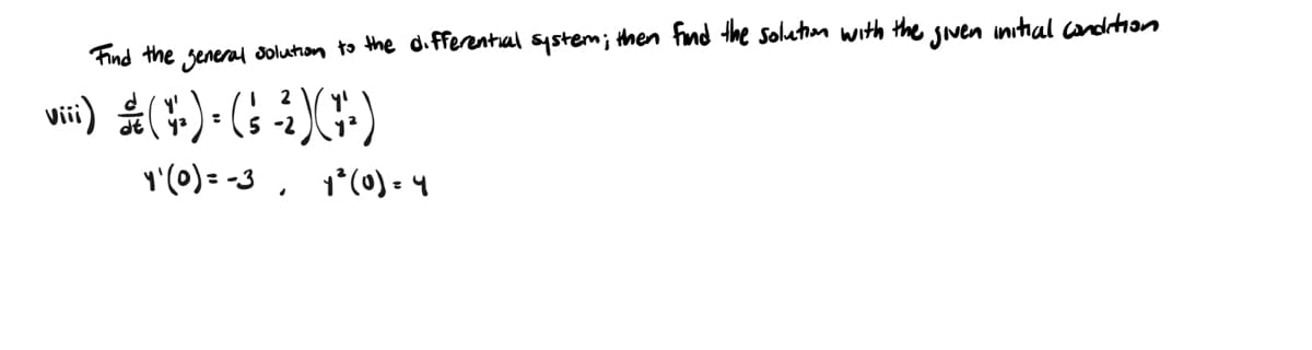 Find the general solution to the differential system; then find the solution with the given initial condition
2
viii) (4) (5) (+)
=
5-2
1'(0)=-3
1³ (0) = 4