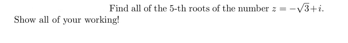 Find all of the 5-th roots of the number z = -
= -√√√3+i.
Show all of your working!