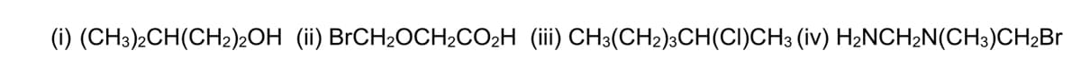 (i) (CH3)2CH(CH₂)2OH (ii) BrCH₂OCH₂CO₂H (iii) CH3(CH₂)3CH(CI)CH3 (iv) H₂NCH2N(CH3)CH₂Br