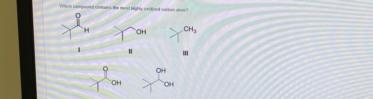 Which compound contains the most highly oxidized carbon atom?
CH3
H.
HO.
II
III
OH
CHO
HO.

