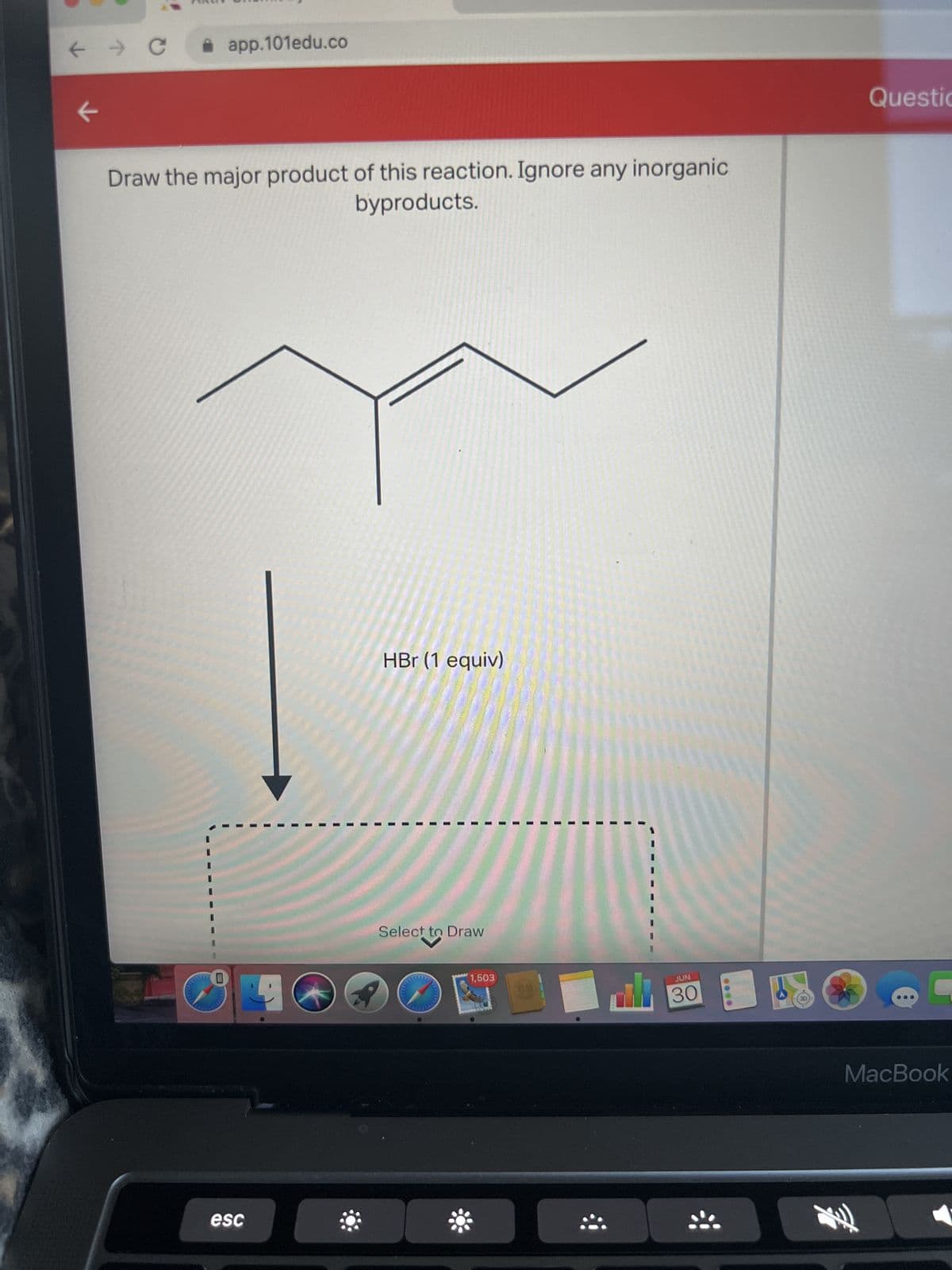 ← → C
k
✰ app.101edu.co
Draw the major product of this reaction. Ignore any inorganic
byproducts.
wh
0
esc
HBr (1 equiv)
Sel
Select to Draw
1,503
C
JUN
30
0000
**
Questic
MacBook