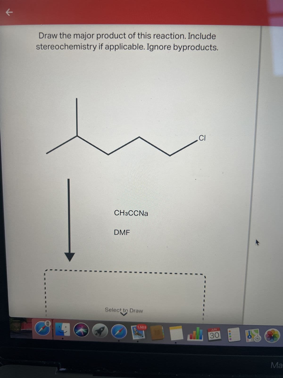 к
K
Draw the major product of this reaction. Include
stereochemistry if applicable. Ignore byproducts.
U
D
CH3CCNa
DMF
+ to
Select to Draw
2
1,503
CI
JUN
(19) al 30
Ma