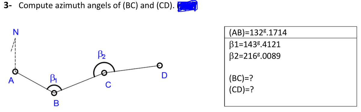 3- Compute azimuth angels of (BC) and (CD).
(AB)=132%.1714
B1=1438.4121
B2=216%.0089
(В)-?
(CD)=?
A
В
