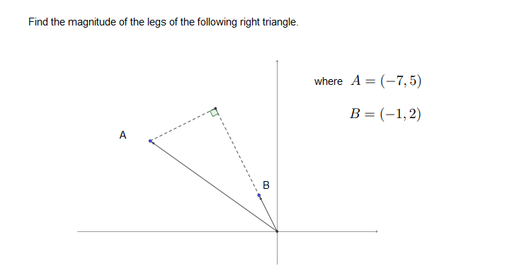 Find the magnitude of the legs of the following right triangle.
where A = (-7, 5)
В 3 (-1,2)
А
B
